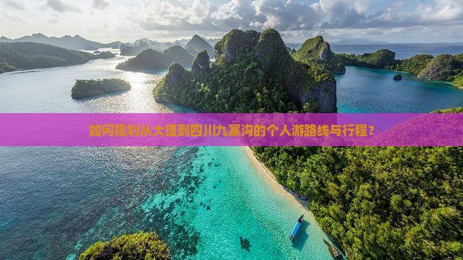 如何规划从大理到四川九寨沟的个人游路线与行程？