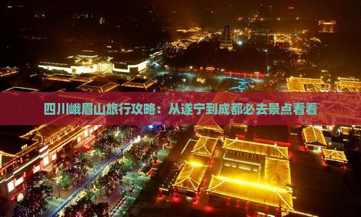 四川峨眉山旅行攻略：从遂宁到成都必去景点看看