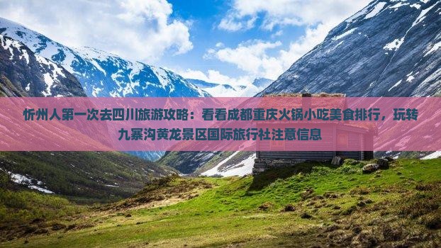 忻州人第一次去四川旅游攻略：看看成都重庆火锅小吃美食排行，玩转九寨沟黄龙景区国际旅行社注意信息