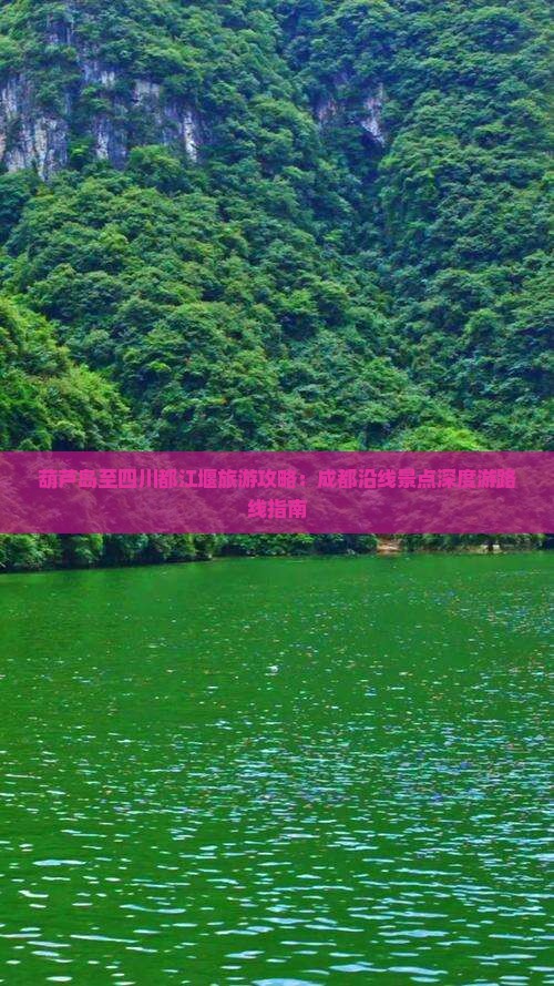 葫芦岛至四川都江堰旅游攻略：成都沿线景点深度游路线指南