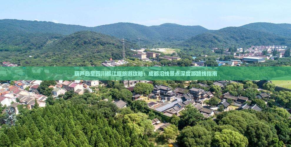 葫芦岛至四川都江堰旅游攻略：成都沿线景点深度游路线指南