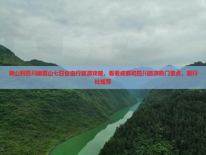 黄山到四川峨眉山七日自由行旅游攻略，看看成都和四川旅游热门景点，旅行社推荐