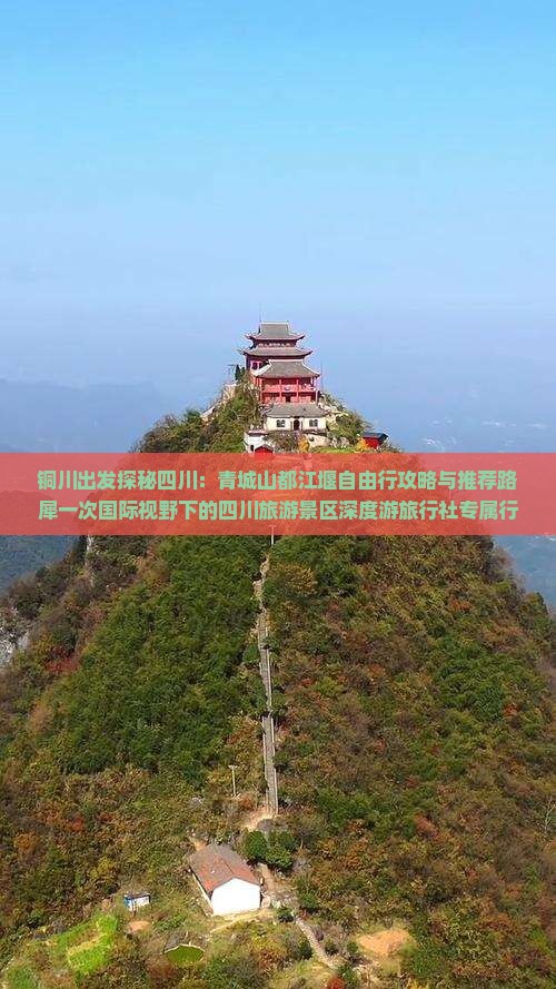 铜川出发探秘四川：青城山都江堰自由行攻略与推荐路犀一次国际视野下的四川旅游景区深度游旅行社专属行程