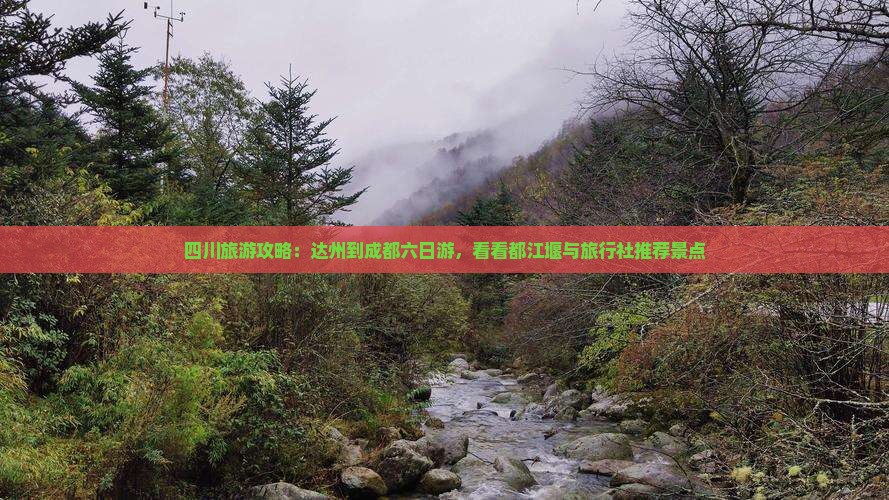 四川旅游攻略：达州到成都六日游，看看都江堰与旅行社推荐景点
