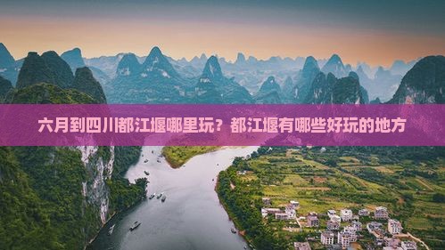 六月到四川都江堰哪里玩？都江堰有哪些好玩的地方