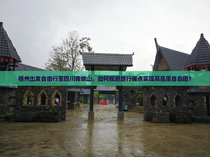 梧州出发自由行至四川青城山，如何规避旅行痛点实现高品质自由团？
