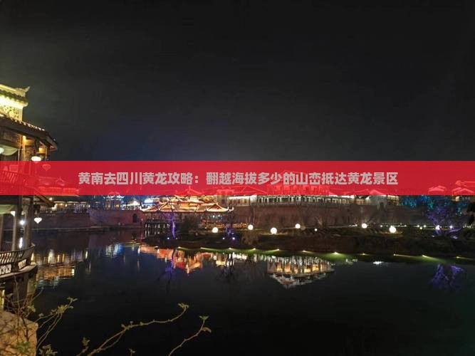 黄南去四川黄龙攻略：翻越海拔多少的山峦抵达黄龙景区