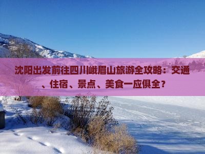 沈阳出发前往四川峨眉山旅游全攻略：交通、住宿、景点、美食一应俱全？