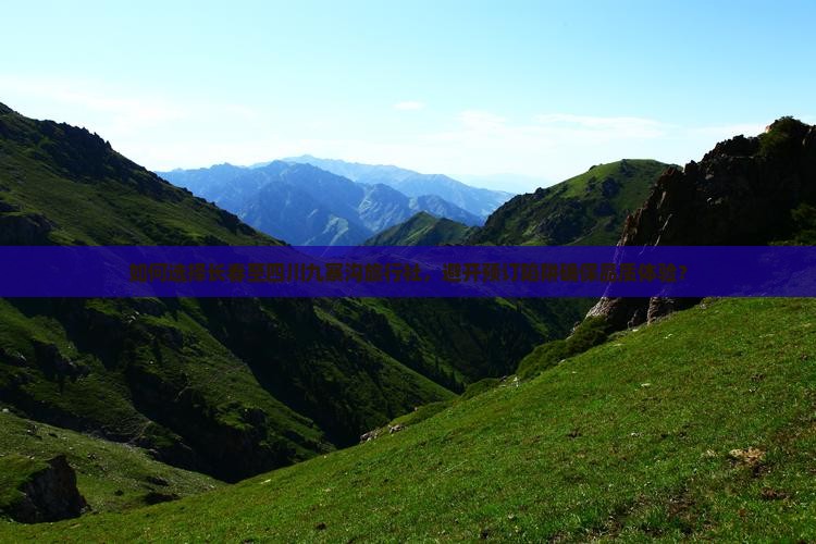 如何选择长春至四川九寨沟旅行社，避开预订陷阱确保品质体验？