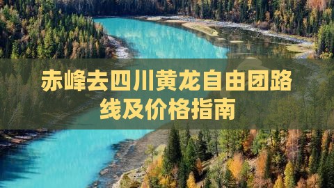 赤峰去四川黄龙自由团路线及价格指南