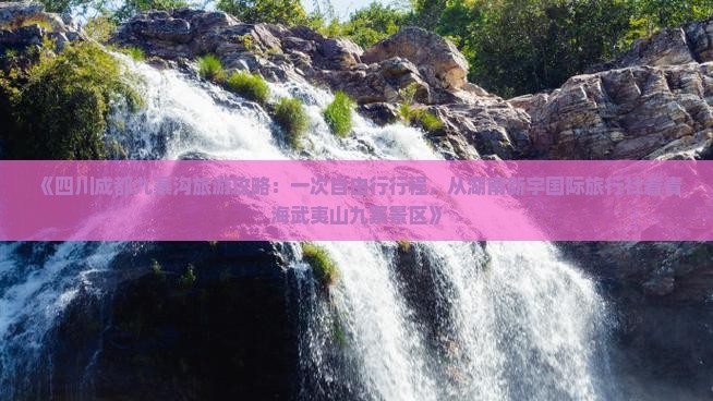 《四川成都九寨沟旅游攻略：一次自由行行程，从湖南新宇国际旅行社看青海武夷山九寨景区》