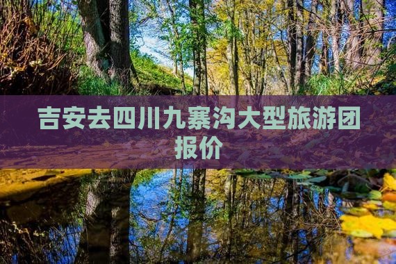 吉安去四川九寨沟大型旅游团报价