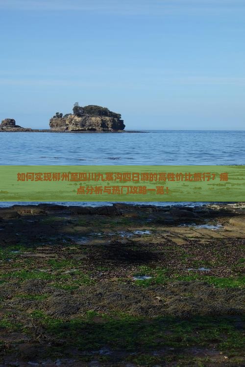 如何实现柳州至四川九寨沟四日游的高性价比旅行？痛点分析与热门攻略一览！
