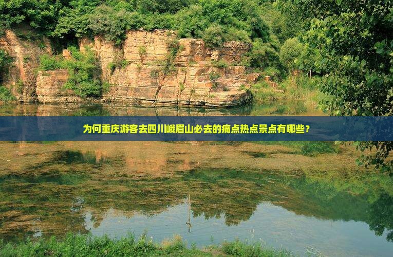 为何重庆游客去四川峨眉山必去的痛点热点景点有哪些？