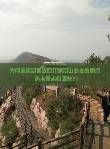 为何重庆游客去四川峨眉山必去的痛点热点景点有哪些？