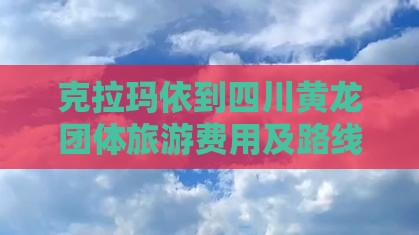 克拉玛依到四川黄龙团体旅游费用及路线攻略