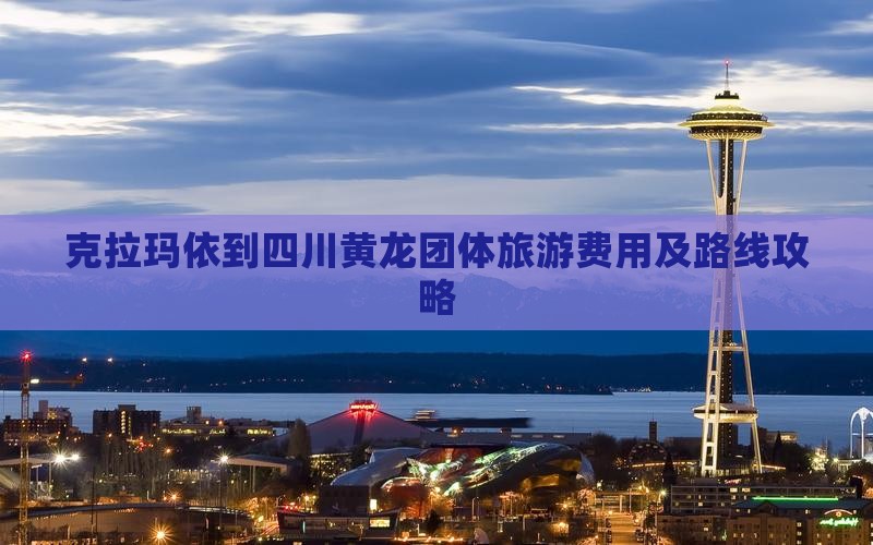克拉玛依到四川黄龙团体旅游费用及路线攻略