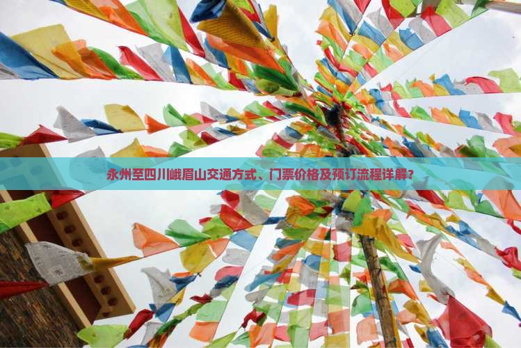 永州至四川峨眉山交通方式、门票价格及预订流程详解？