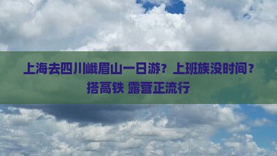 上海去四川峨眉山一日游？上班族没时间？搭高铁+露营正流行