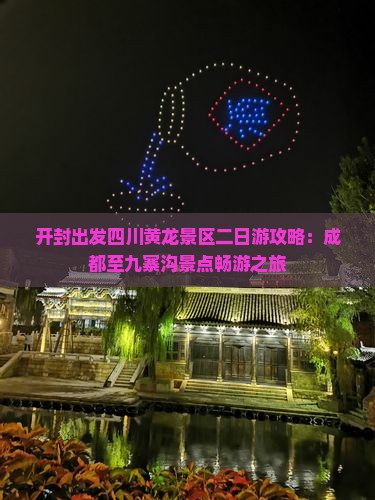 开封出发四川黄龙景区二日游攻略：成都至九寨沟景点畅游之旅