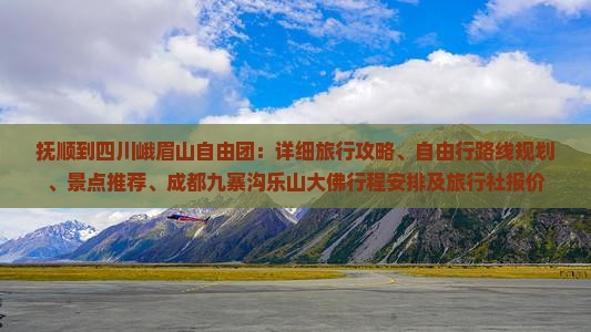 抚顺到四川峨眉山自由团：详细旅行攻略、自由行路线规划、景点推荐、成都九寨沟乐山大佛行程安排及旅行社报价