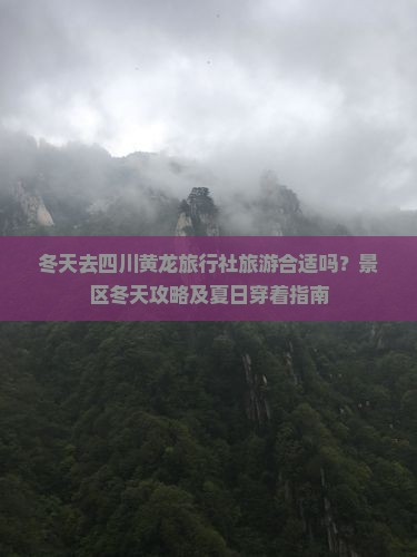 冬天去四川黄龙旅行社旅游合适吗？景区冬天攻略及夏日穿着指南