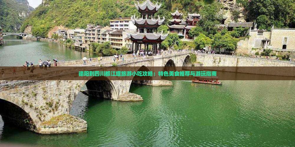 德阳到四川都江堰旅游小吃攻略：特色美食推荐与游玩指南