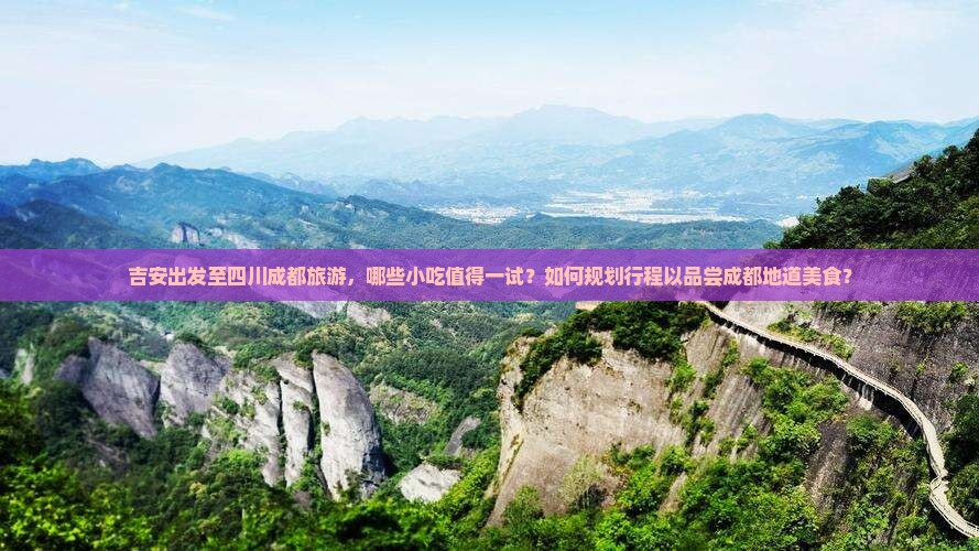 吉安出发至四川成都旅游,哪些小吃值得一试?如何规划行程以品尝成都地道美食? 吉安出发至四川成都旅游,哪些小吃值得一试?如何规划行程以品尝成都地道美食?