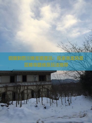 铜陵到四川黄龙哪里玩：探索黄龙风景区精华路线及玩法推荐