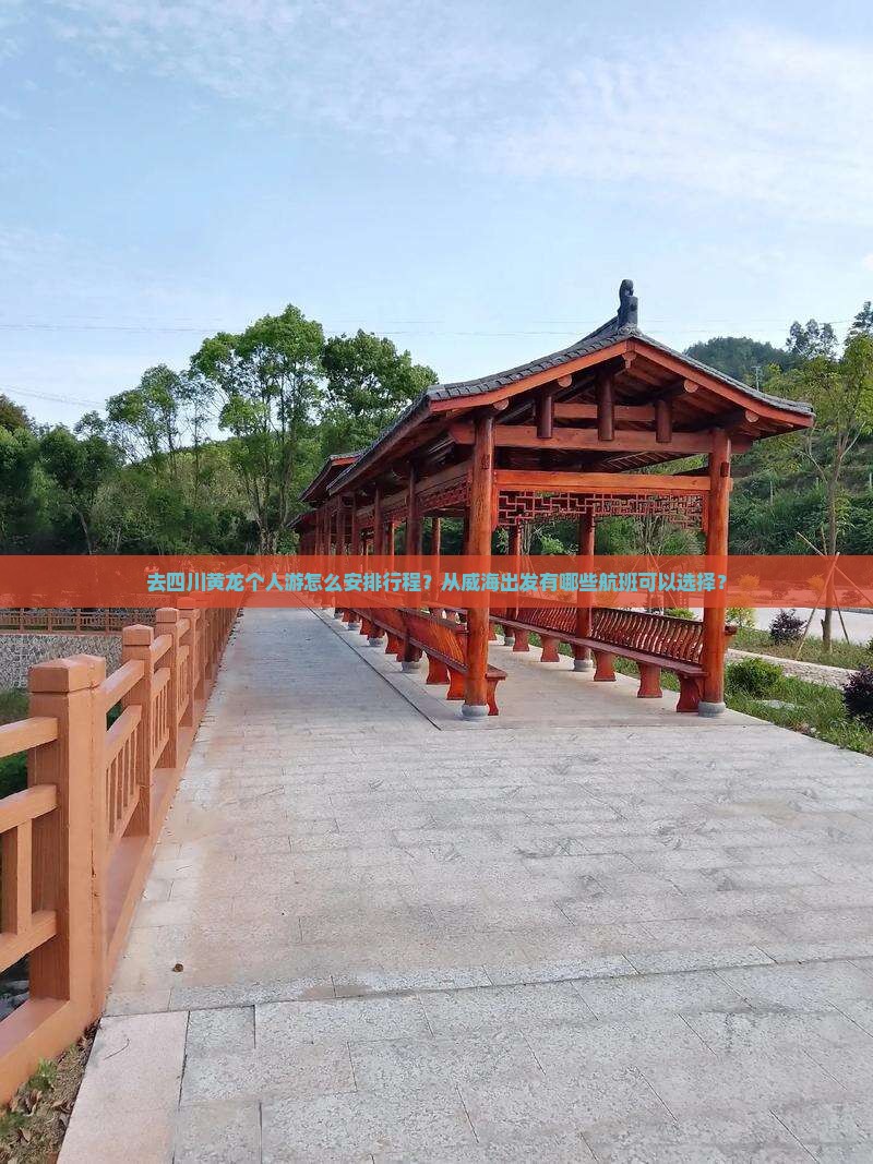 去四川黄龙个人游怎么安排行程?从威海出发有哪些航班可以选择? 去四川黄龙个人游怎么安排行程?从威海出发有哪些航班可以选择?
