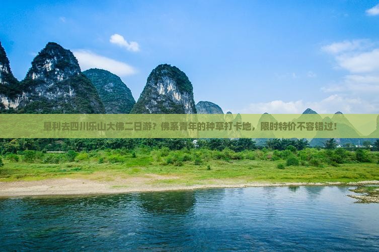 垦利去四川乐山大佛二日游?佛系青年的种草打卡地,限时特价不容错过! 垦利去四川乐山大佛二日游?佛系青年的种草打卡地,限时特价不容错过!