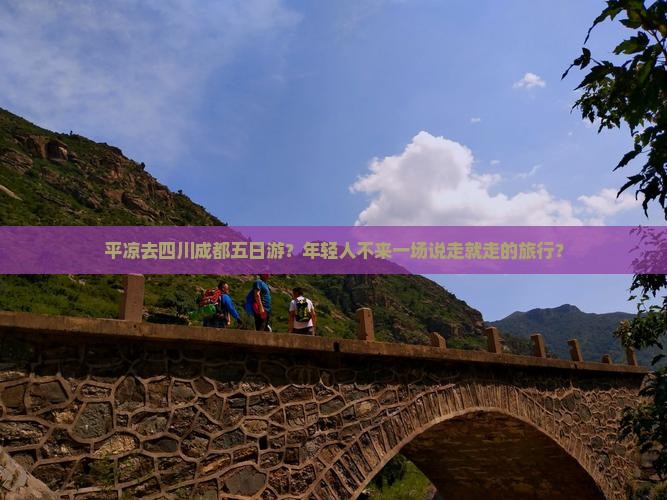 平凉去四川成都五日游？年轻人不来一场说走就走的旅行？