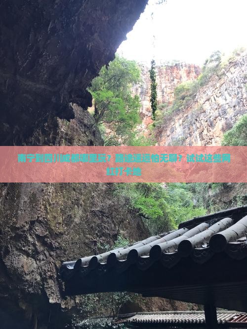 南宁到四川成都哪里玩？路途遥远怕无聊？试试这些网红打卡地