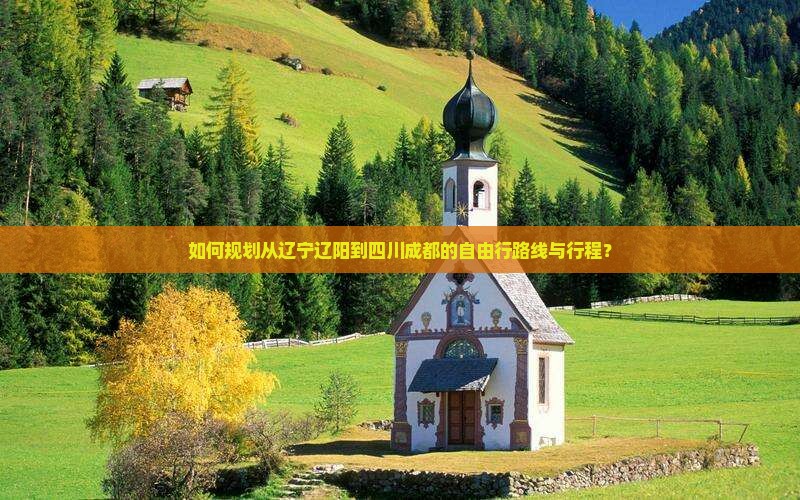如何规划从辽宁辽阳到四川成都的自由行路线与行程？