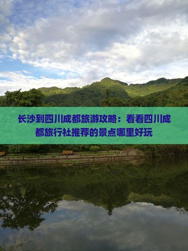 长沙到四川成都旅游攻略：看看四川成都旅行社推荐的景点哪里好玩