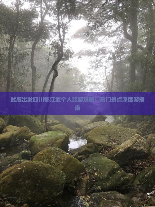 武威出发四川都江堰个人旅游攻略：热门景点深度游指南