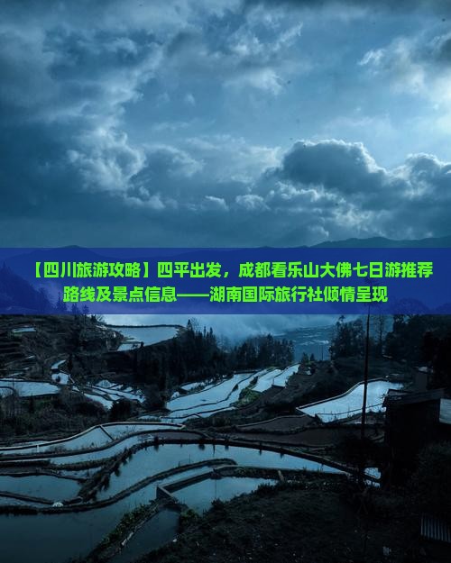 【四川旅游攻略】四平出发，成都看乐山大佛七日游推荐路线及景点信息——湖南国际旅行社倾情呈现