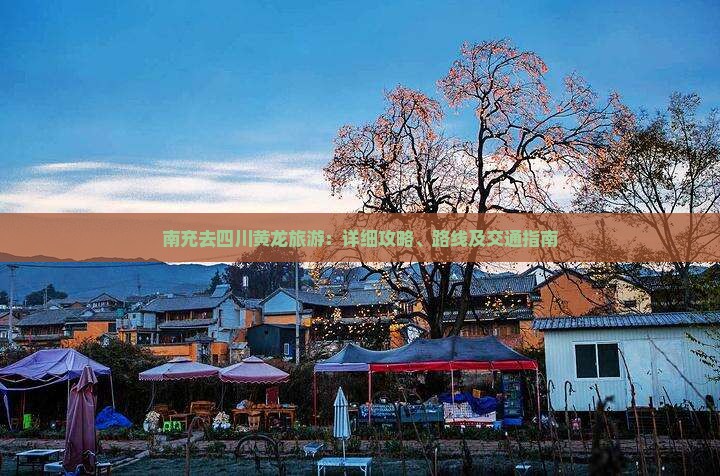 南充去四川黄龙旅游：详细攻略、路线及交通指南