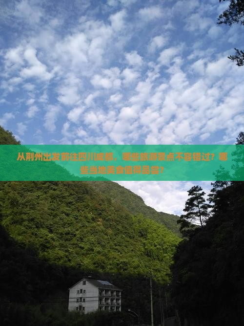 从荆州出发前往四川成都，哪些旅游景点不容错过？哪些当地美食值得品尝？