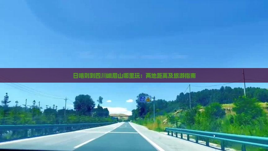 日喀则到四川峨眉山哪里玩：两地距离及旅游指南