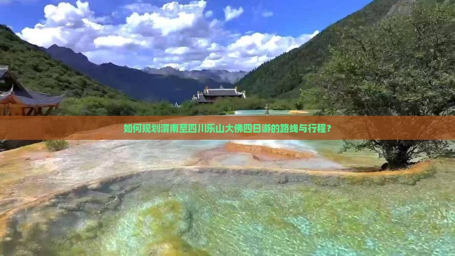 如何规划渭南至四川乐山大佛四日游的路线与行程？
