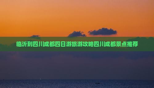 临沂到四川成都四日游旅游攻略四川成都景点推荐