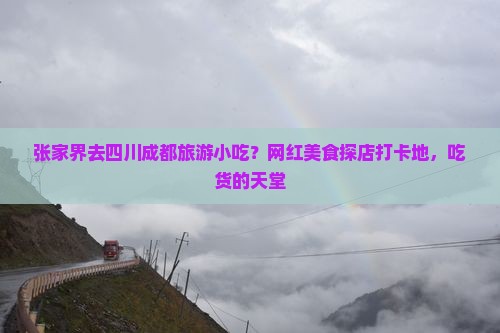 张家界去四川成都旅游小吃？网红美食探店打卡地，吃货的天堂
