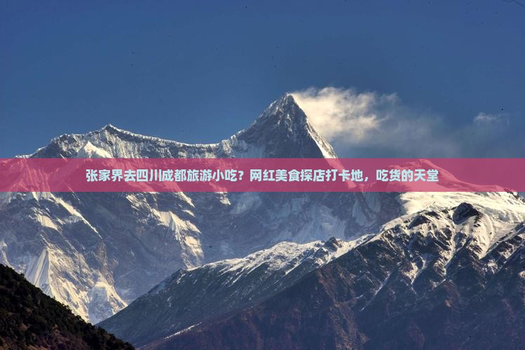 张家界去四川成都旅游小吃？网红美食探店打卡地，吃货的天堂