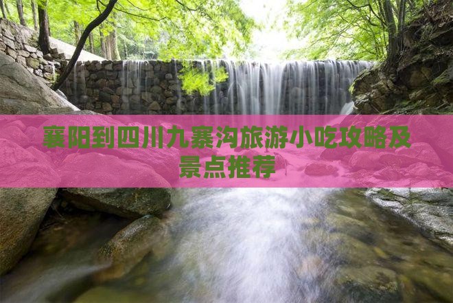 襄阳到四川九寨沟旅游小吃攻略及景点推荐