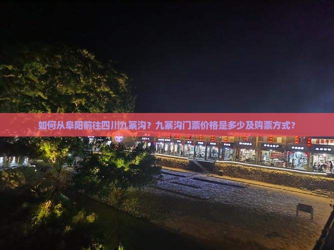 如何从阜阳前往四川九寨沟？九寨沟门票价格是多少及购票方式？