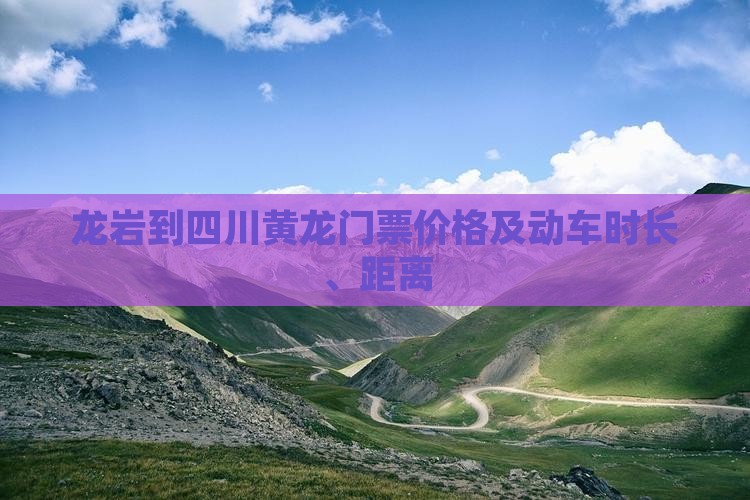 龙岩到四川黄龙门票价格及动车时长、距离