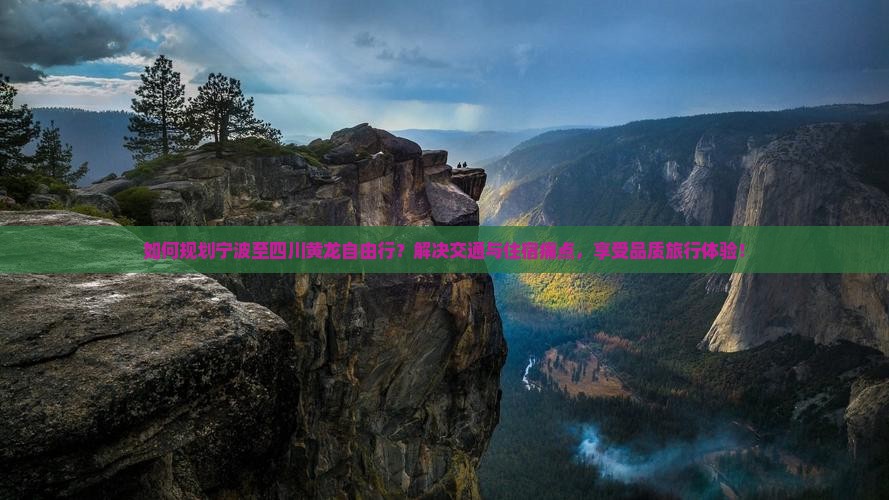 如何规划宁波至四川黄龙自由行？解决交通与住宿痛点，享受品质旅行体验！