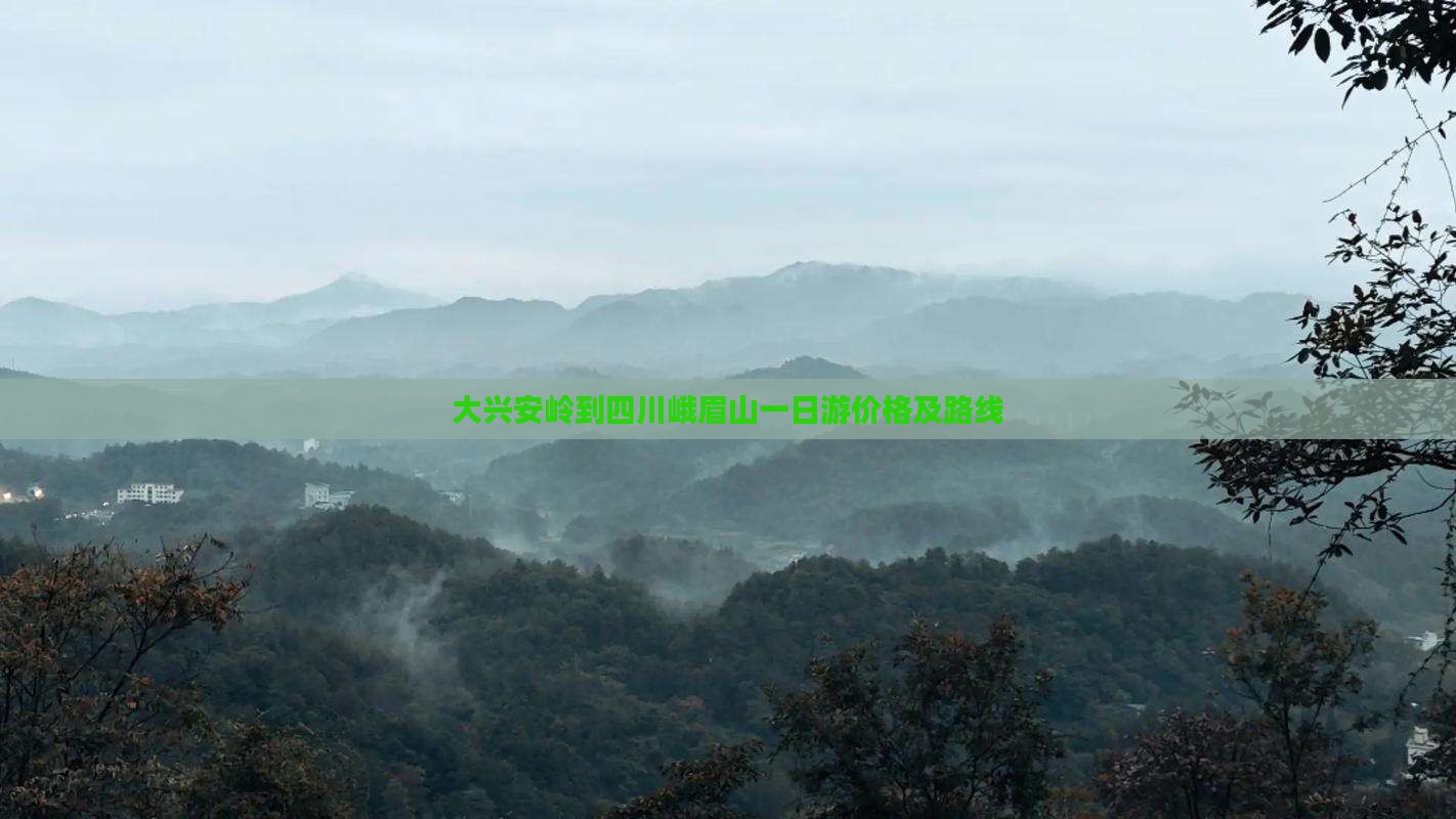 大兴安岭到四川峨眉山一日游价格及路线