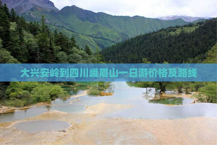 大兴安岭到四川峨眉山一日游价格及路线